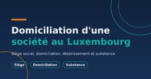Domiciliation et siège social au Luxembourg : une société ne se résume pas à une boîte aux lettres